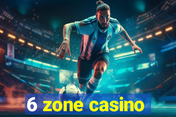 6 zone casino